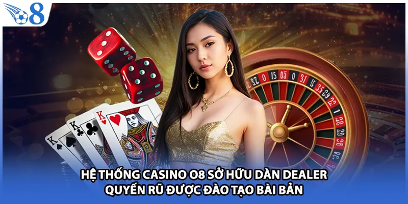 Hệ thống Casino O8 sở hữu dàn Dealer quyến rũ được đào tạo bài bản